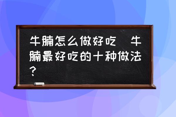 牛腩怎么做好吃(牛腩最好吃的十種做法？)