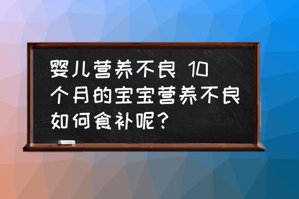 嬰兒營養(yǎng)不良 10個月的寶寶營養(yǎng)不良如何食補呢？