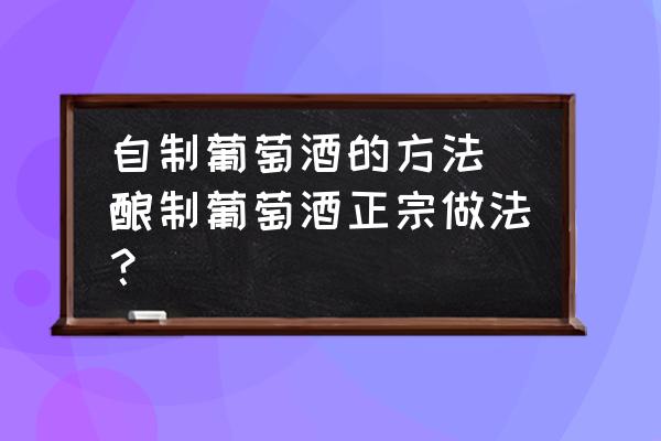 自制葡萄酒的方法(釀制葡萄酒正宗做法？)