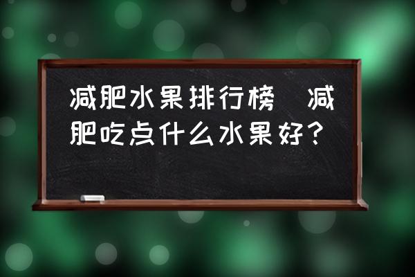 減肥水果排行榜(減肥吃點(diǎn)什么水果好？)