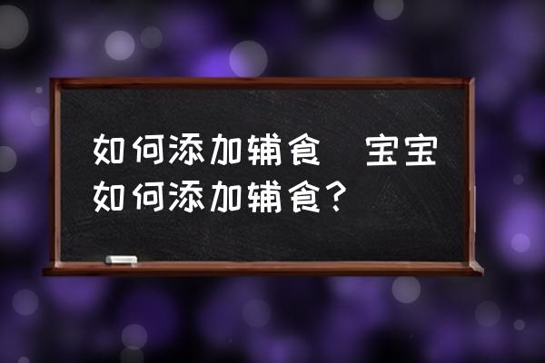 如何添加輔食(寶寶如何添加輔食？)