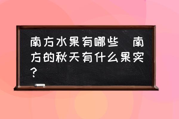 南方水果有哪些(南方的秋天有什么果實？)
