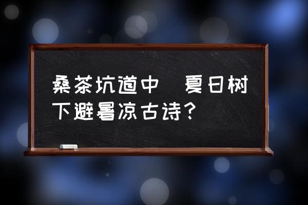 桑茶坑道中(夏日樹下避暑涼古詩(shī)？)