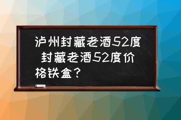 瀘州封藏老酒52度 封藏老酒52度價(jià)格鐵盒？