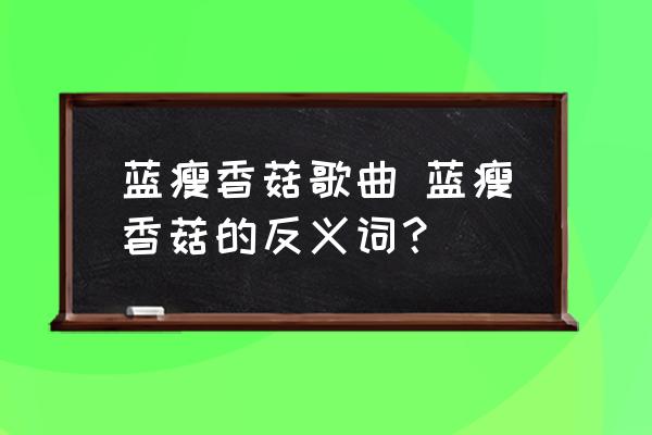 藍瘦香菇歌曲 藍瘦香菇的反義詞？