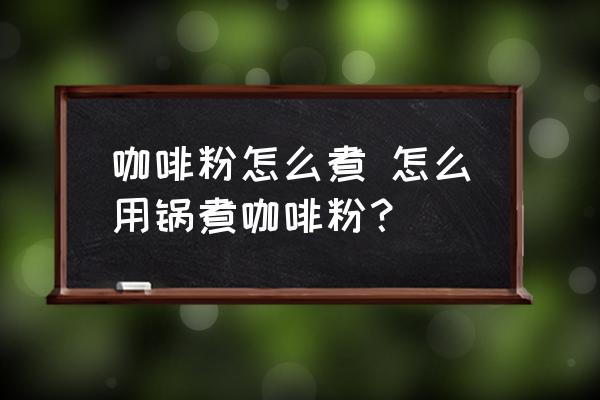 咖啡粉怎么煮 怎么用鍋煮咖啡粉？