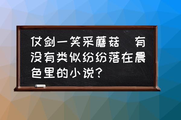 仗劍一笑采蘑菇(有沒有類似紛紛落在晨色里的小說？)