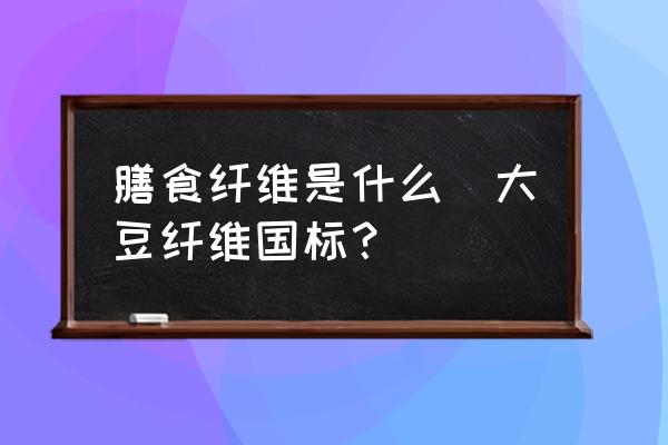 膳食纖維是什么(大豆纖維國標(biāo)？)