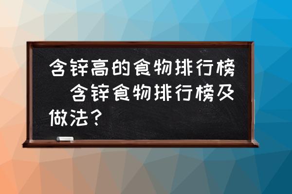 含鋅高的食物排行榜(含鋅食物排行榜及做法？)