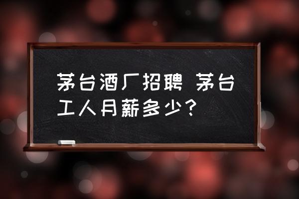 茅臺酒廠招聘 茅臺工人月薪多少？