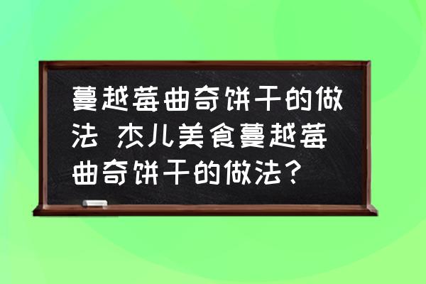 蔓越莓曲奇餅干的做法 杰兒美食蔓越莓曲奇餅干的做法？