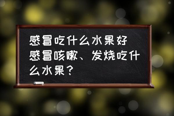 感冒吃什么水果好 感冒咳嗽、發(fā)燒吃什么水果？
