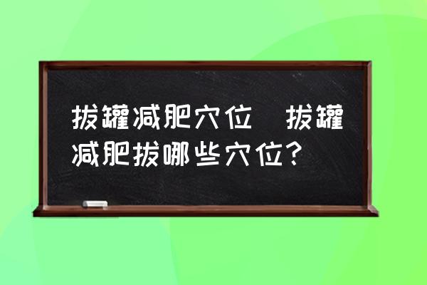 拔罐減肥穴位(拔罐減肥拔哪些穴位？)