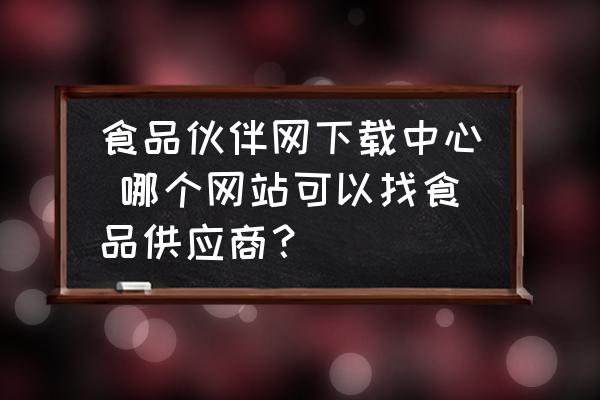 食品伙伴網(wǎng)下載中心 哪個網(wǎng)站可以找食品供應(yīng)商？