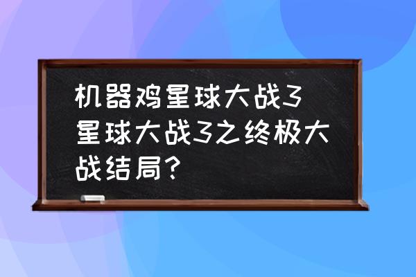 機(jī)器雞星球大戰(zhàn)3 星球大戰(zhàn)3之終極大戰(zhàn)結(jié)局？