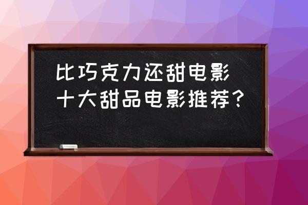 比巧克力還甜電影(十大甜品電影推薦？)