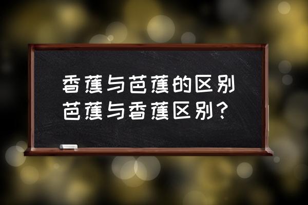 香蕉與芭蕉的區(qū)別(芭蕉與香蕉區(qū)別？)