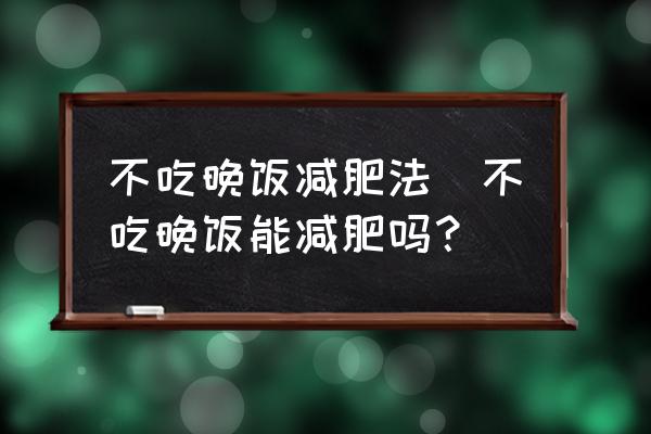 不吃晚飯減肥法(不吃晚飯能減肥嗎？)