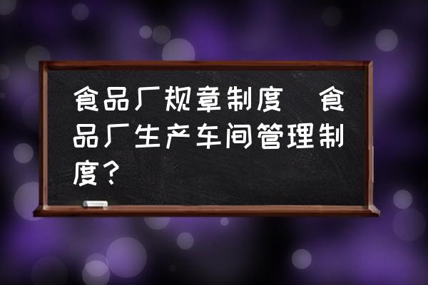 食品廠規(guī)章制度(食品廠生產(chǎn)車間管理制度？)