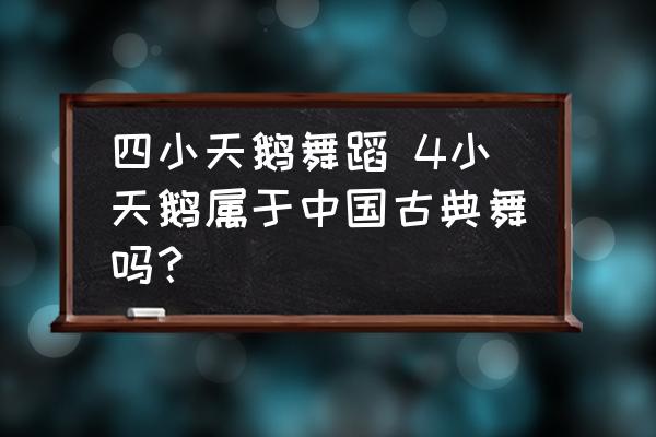 四小天鵝舞蹈 4小天鵝屬于中國(guó)古典舞嗎？