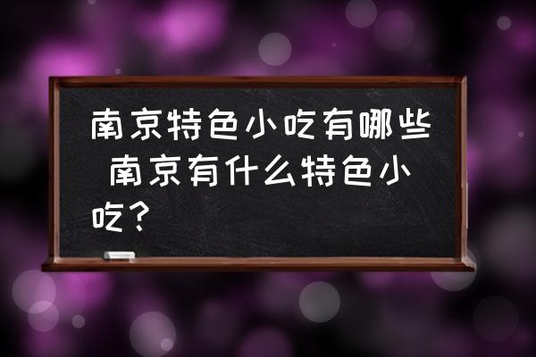 南京特色小吃有哪些 南京有什么特色小吃？