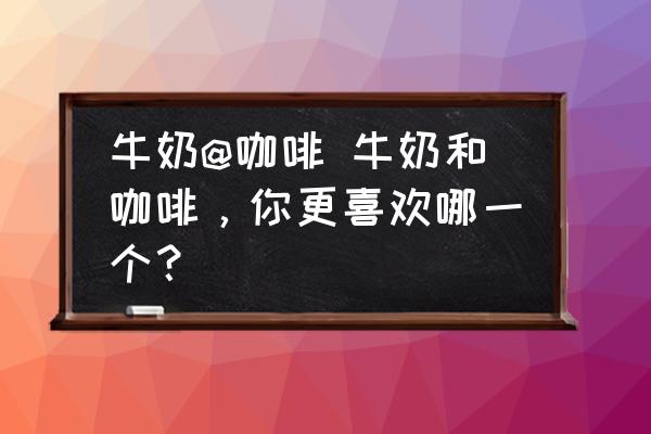 牛奶@咖啡 牛奶和咖啡，你更喜歡哪一個(gè)？