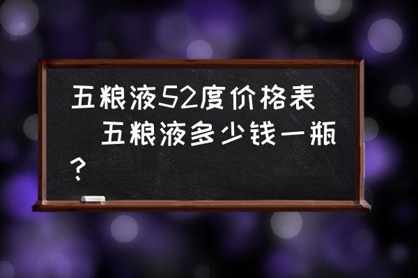 五糧液52度價格表(五糧液多少錢一瓶？)