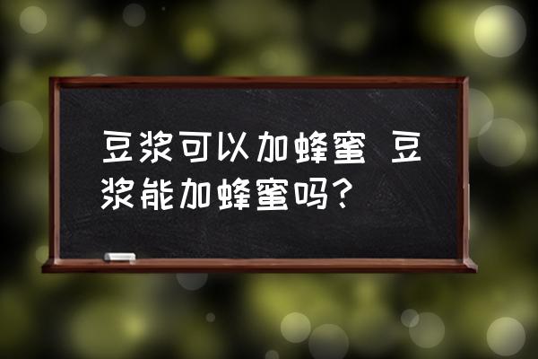 豆?jié){可以加蜂蜜 豆?jié){能加蜂蜜嗎？