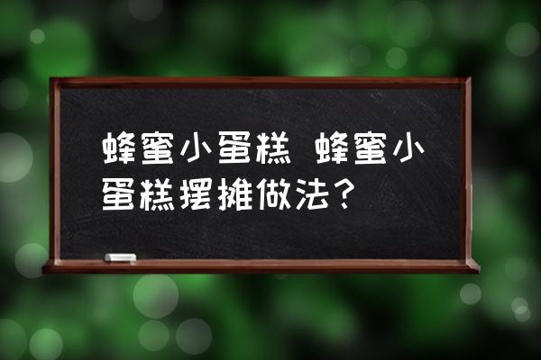 蜂蜜小蛋糕 蜂蜜小蛋糕擺攤做法？