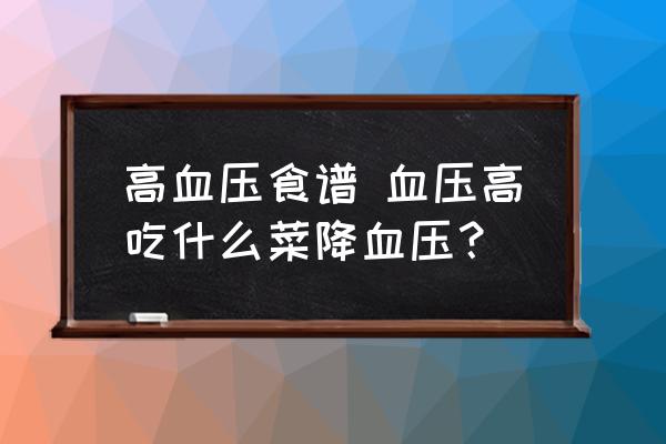 高血壓食譜 血壓高吃什么菜降血壓？