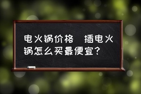 電火鍋價(jià)格(插電火鍋怎么買最便宜？)
