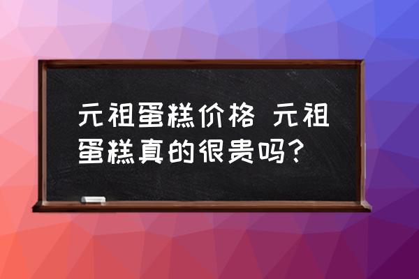 元祖蛋糕價格 元祖蛋糕真的很貴嗎？