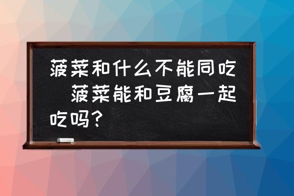 菠菜和什么不能同吃(菠菜能和豆腐一起吃嗎？)
