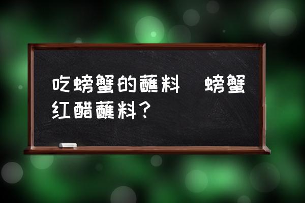 吃螃蟹的蘸料(螃蟹紅醋蘸料？)