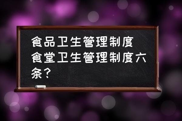 食品衛(wèi)生管理制度(食堂衛(wèi)生管理制度六條？)