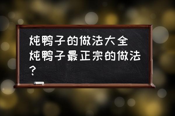 燉鴨子的做法大全 燉鴨子最正宗的做法？