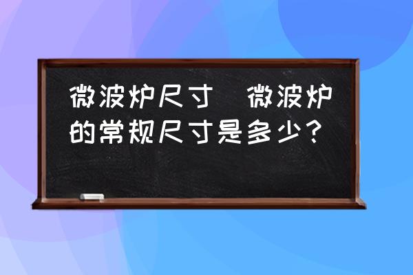 微波爐尺寸(微波爐的常規(guī)尺寸是多少？)