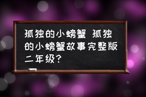 孤獨的小螃蟹 孤獨的小螃蟹故事完整版二年級？