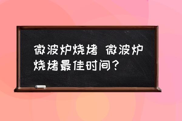 微波爐燒烤 微波爐燒烤最佳時間？