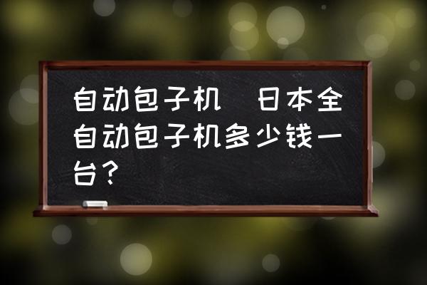 自動包子機(日本全自動包子機多少錢一臺？)