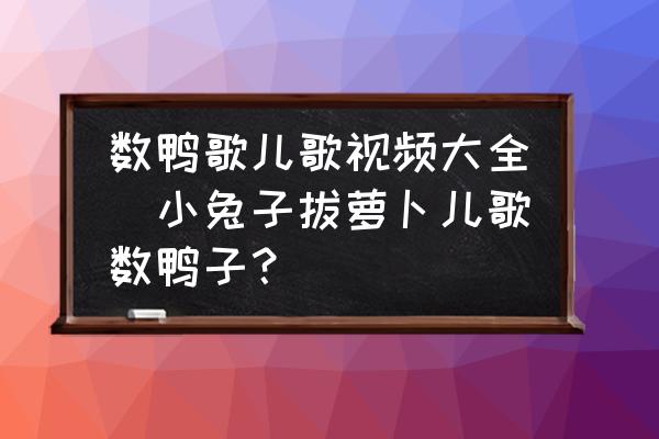 數(shù)鴨歌兒歌視頻大全(小兔子拔蘿卜兒歌數(shù)鴨子？)