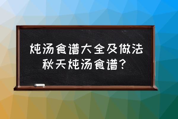 燉湯食譜大全及做法(秋天燉湯食譜？)