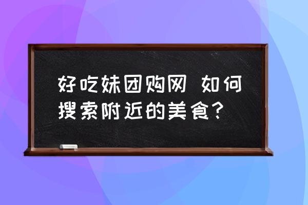 好吃妹團購網(wǎng) 如何搜索附近的美食？