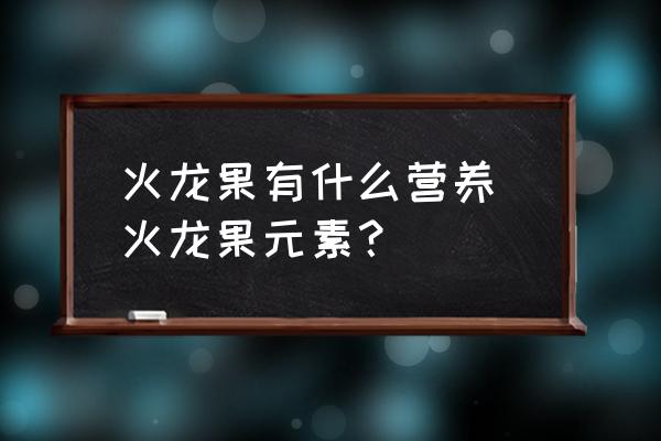 火龍果有什么營(yíng)養(yǎng) 火龍果元素？