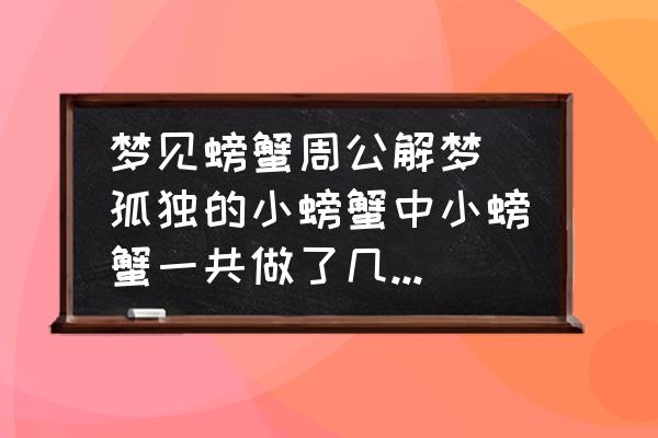 夢見螃蟹周公解夢(孤獨的小螃蟹中小螃蟹一共做了幾次夢？)