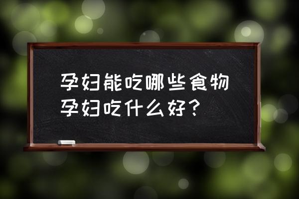 孕婦能吃哪些食物(孕婦吃什么好？)