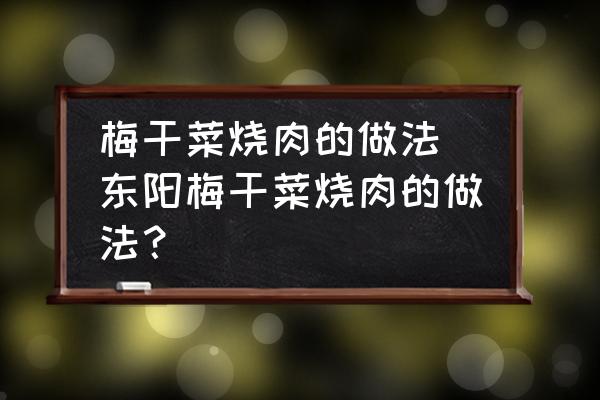梅干菜燒肉的做法(東陽梅干菜燒肉的做法？)