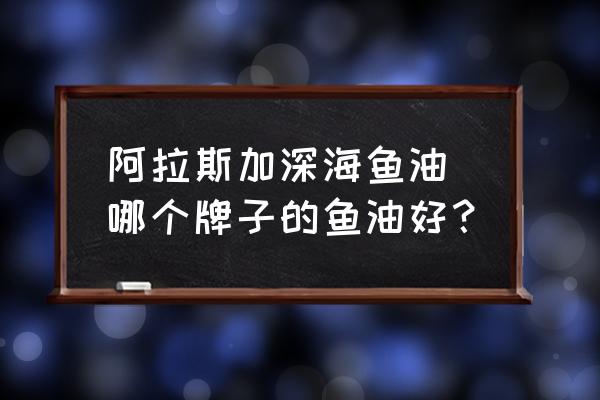 阿拉斯加深海魚油 哪個牌子的魚油好？