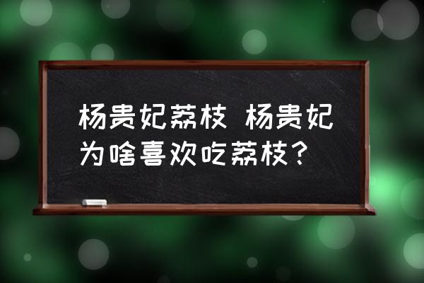 楊貴妃荔枝 楊貴妃為啥喜歡吃荔枝？