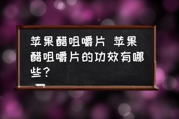 蘋果醋咀嚼片 蘋果醋咀嚼片的功效有哪些？